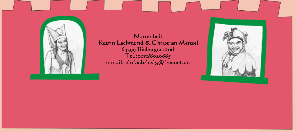 Narrenheit
Katrin Lachmund & Christian Menzel
63599 Biebergem�nd
Tel.:0171/8020885
e-mail: einfachriesig@freenet.de